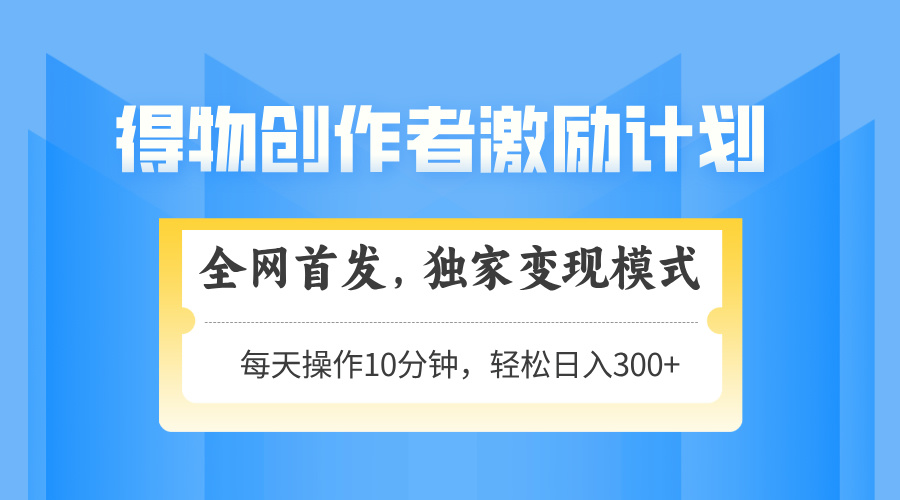 得物创作者激励，变现模式，轻松上手，日入300+可矩阵，可放大-云网创