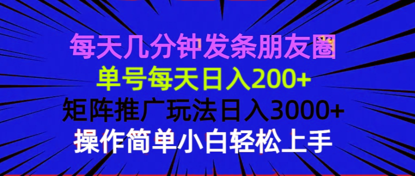 每天几分钟发条朋友圈 单号每天日入200+ 矩阵推广玩法日入3000+ 操作简…-云网创