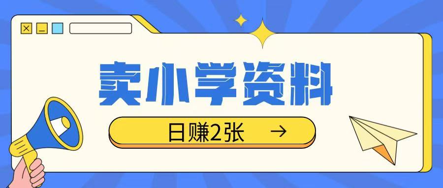 卖小学资料冷门项目，操作简单每天坚持执行就会有收益，轻松日入两张【揭秘】-云网创