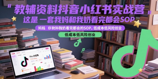 教辅资料抖音小红书实战营，这是一套我妈和我奶看完都会的SOP，低成本低风险创业-云网创