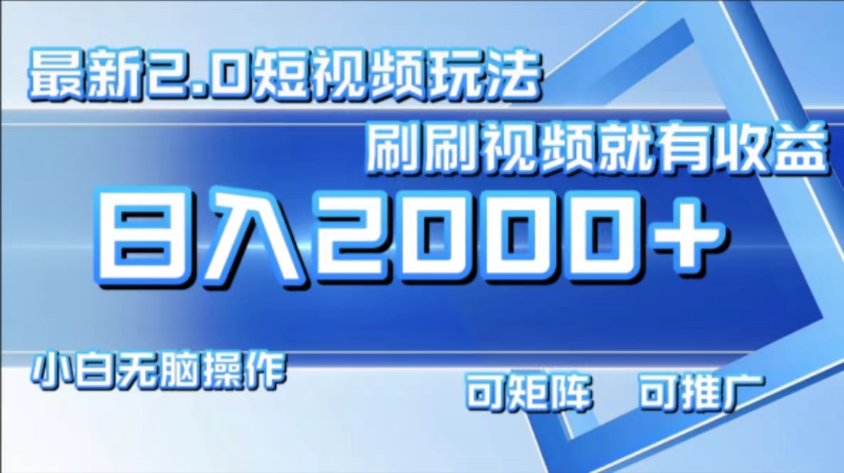 最新短视频2.0玩法，刷刷视频就有收益.小白无脑操作，日入2000+-云网创