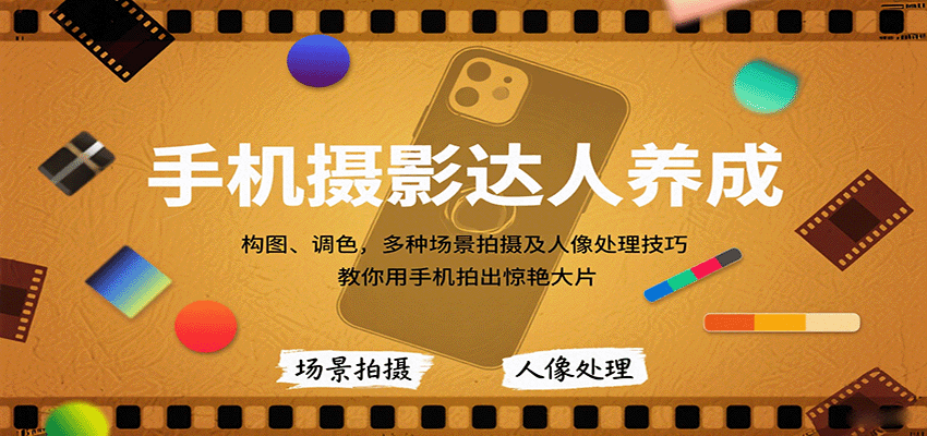 手机摄影达人养成，构图、调色，多种场景拍摄及人像处理技巧，教你用手机拍出惊艳大片-云网创