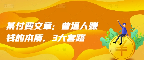 某付费文章:普通人赚钱的本质,3大套路-云网创