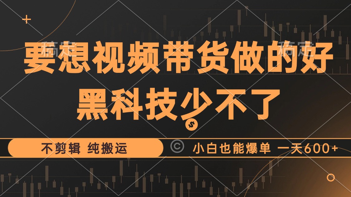 抖音视频带货最暴力玩法，利用黑科技 不剪辑 纯搬运，小白也能爆单，单...-云网创