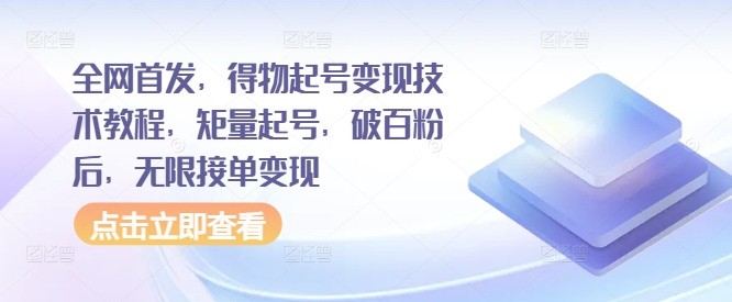 全网首发，得物起号变现技术教程，矩量起号，破百粉后，无限接单变现-云网创