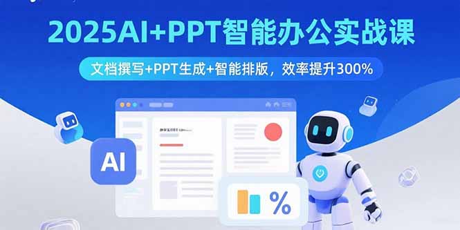 2025AI+PPT智能办公实战课：文档撰写+PPT生成+智能排版，效率提升300%-云网创