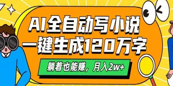 AI自动写小说，一键生成120万字，躺着也能赚，月入2w+-云网创