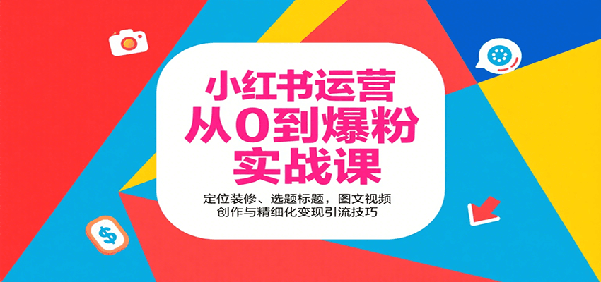 小红书运营从0到爆粉实战课：定位装修、选题标题，图文视频创作与精细化变现引流技巧-云网创