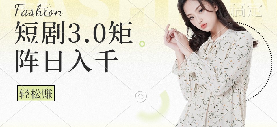 短剧3.0矩阵玩法，超简单，普通人每天可以收入1000+-云网创