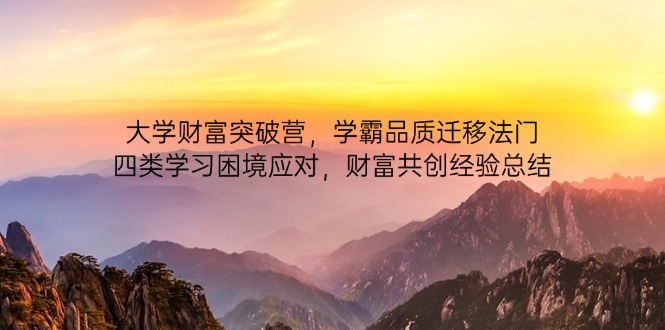 大学财富突破营，学霸品质迁移法门，四类学习困境应对，财富共创经验总结-云网创