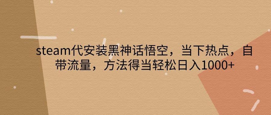 steam代安装黑神话悟空，当下热点，自带流量，方法得当轻松日入1000+-云网创