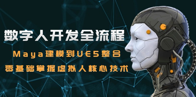 数字人开发全流程：Maya建模到UE5整合，零基础掌握虚拟人核心技术-云网创