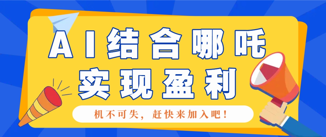 哪咤2爆火，如何利用AI结合哪吒2实现盈利，月收益5000+【附详细教程】-云网创