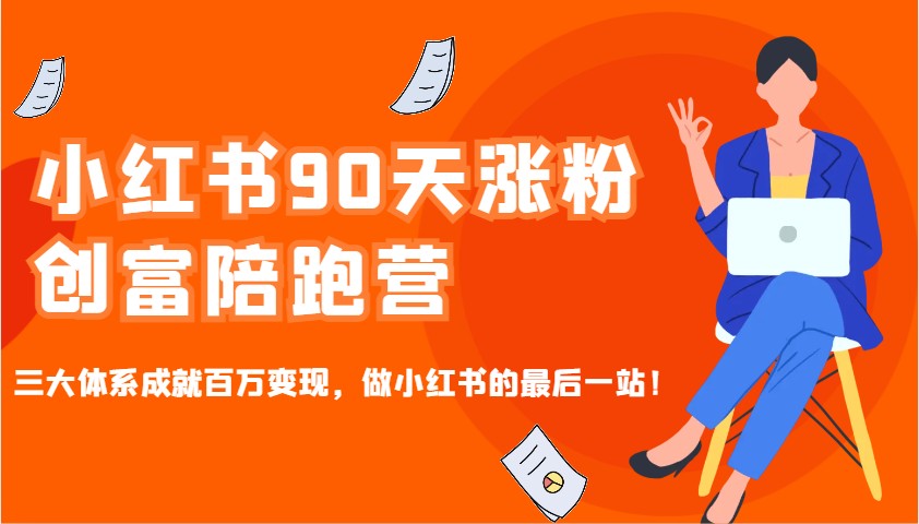 小红书90天涨粉创富陪跑营，三大体系成就百万变现，做小红书的最后一站！-云网创