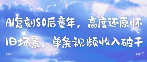 AI复刻80后童年，高度还原怀旧场景，单条视频收入几张-云网创