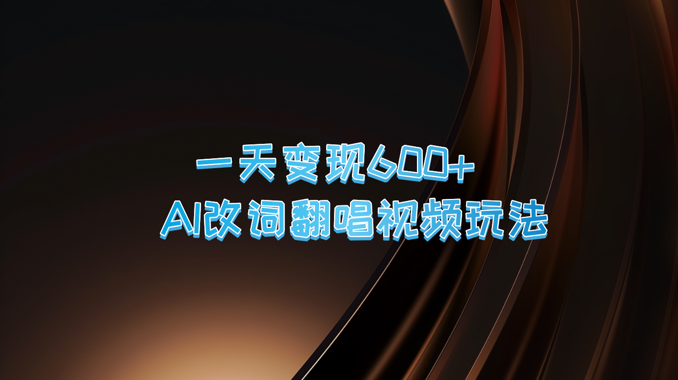 一天变现600+ AI改词翻唱视频玩法-云网创