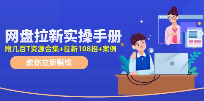 最新网盘拉新教程，网盘拉新108招，拉新赚钱实操手册(附案例)-云网创