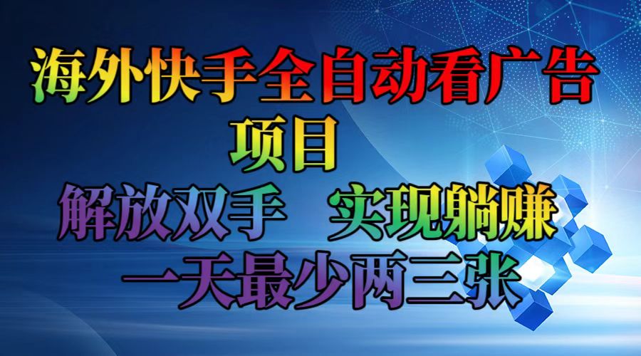 海外快手全自动看广告项目    解放双手   实现躺赚  一天最少两三张-云网创