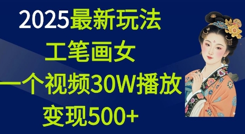 2025最新玩法，工笔画美女，一个视频30万播放变现500+-云网创
