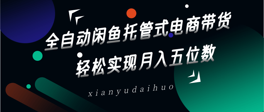 全自动闲鱼托管式电商带货，一部手机和一个闲鱼号就可以开干，轻松实现月入五位数-云网创