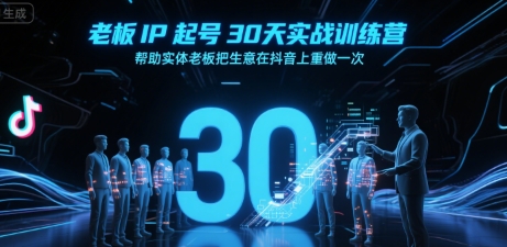 老板IP起号30天实战训练营，帮助实体老板把生意在抖音上重做一次-云网创