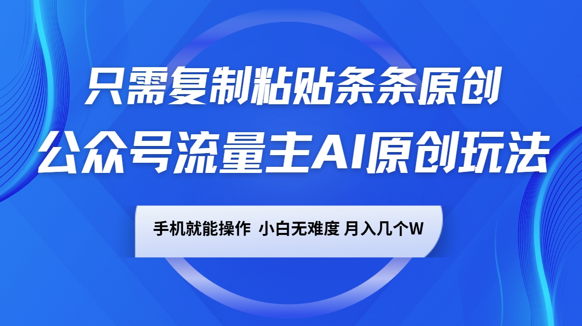 公众号流量主AI原创玩法，只需复制粘贴条条原创，手机可操作，小白无难度，月入几个W-云网创