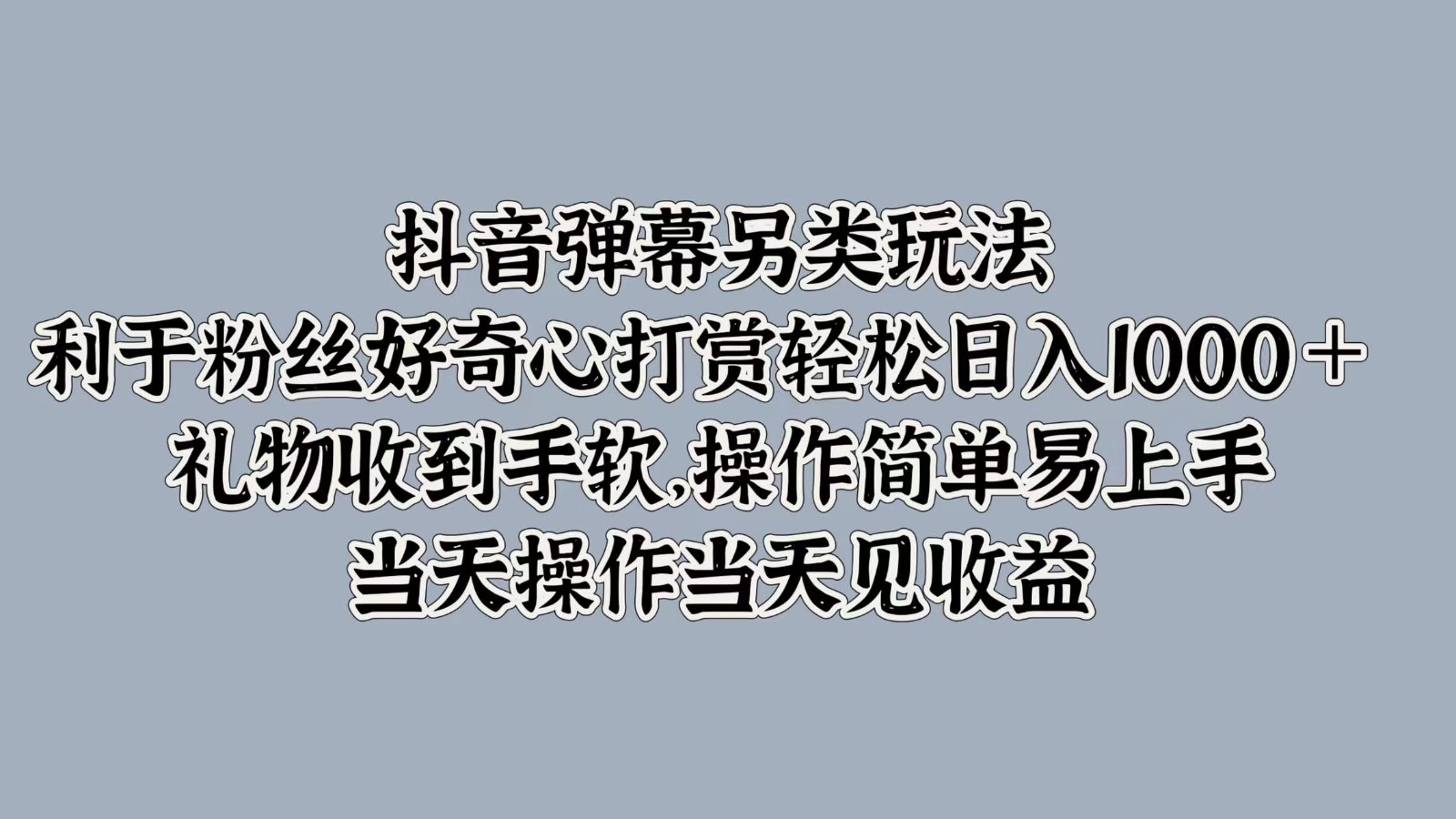 抖音弹幕另类玩法，利于粉丝好奇心打赏轻松日入1000＋ 礼物收到手软，操作简单-云网创
