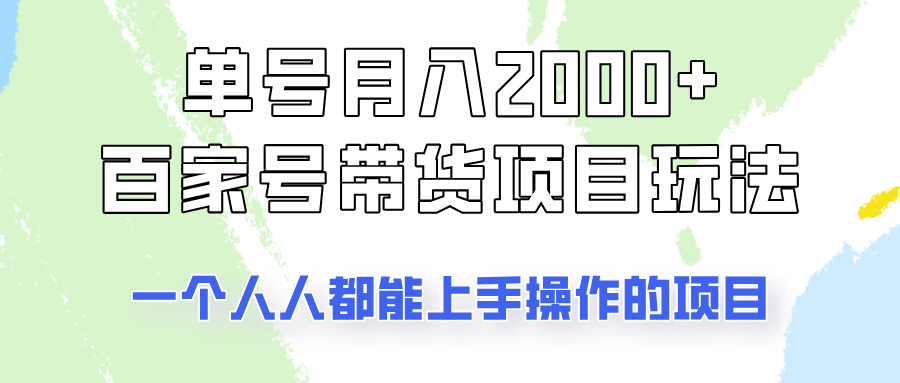 单号单月2000+的百家号带货玩法，一个人人能做的项目！-云网创