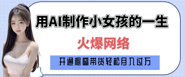 爆火AI小女孩从1岁到80岁制作教程拆解，纯原创制作，日入多张-云网创