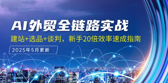 AI外贸全链路实战，建站+选品+谈判，新手20倍效率速成指南-云网创