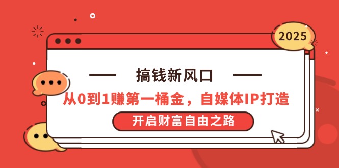 搞钱新风口，从0到1赚第一桶金，自媒体IP打造，开启财富自由之路-云网创