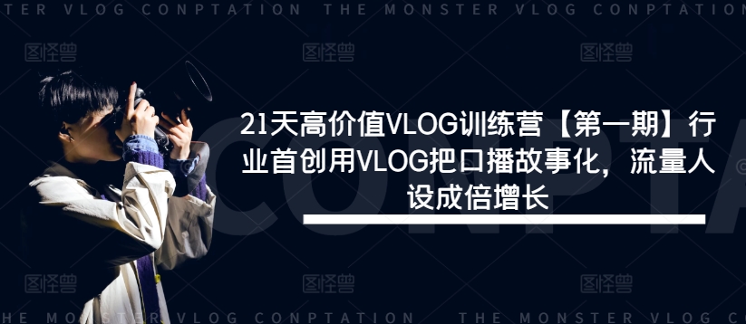 21天高价值VLOG训练营【第一期】行业首创用VLOG把口播故事化，流量人设成倍增长-云网创