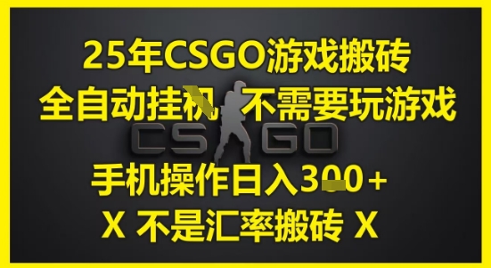 25年CSGO游戏搬砖，全自动运行，不需要玩游戏，手机操作日入3张(不是汇率搬砖)【揭秘】-云网创