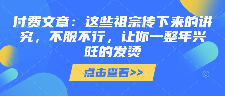 付费文章:这些祖宗传下来的讲究,不服不行,让你一整年兴旺的发烫!(全文收藏)
