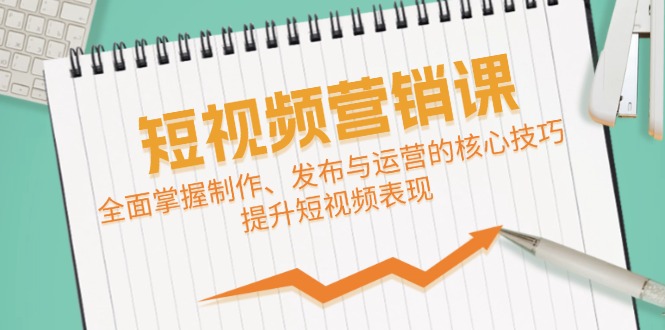 短视频&营销课：全面掌握制作、发布与运营的核心技巧，提升短视频表现-云网创