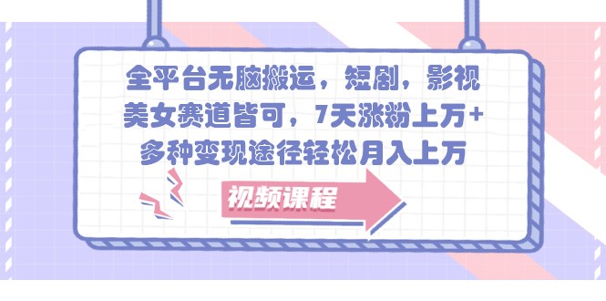 全平台无脑搬运，短剧，影视，美女赛道皆可，7天涨粉上万+，多种变现途径轻松月入上万-云网创