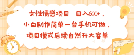女性情感项目 小白制作简单一台手机可做 项目模式后续自然升大客单 日入6张-云网创