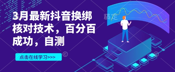 3月最新抖音换绑核对技术，百分百成功，自测-云网创