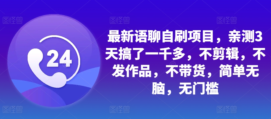 最新语聊自刷项目，亲测3天搞了一千多，不剪辑，不发作品，不带货，简单无脑，无门槛-云网创