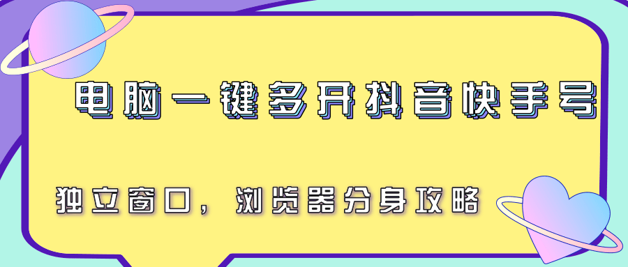 电脑一键多开抖音快手号，独立窗口，浏览器分身攻略-云网创