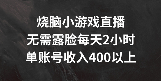 烧脑小游戏直播，无需露脸每天2小时，单账号日入400+【揭秘】-云网创