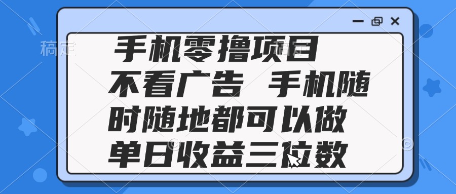 2025手机零撸项目 不看广告 手机随时可做 单日收益三位数-云网创