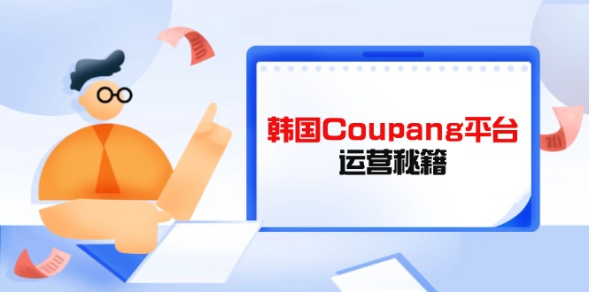 Coupang平台运营秘籍，酷胖卖家必修课，助力卖家提升平台竞争力-云网创