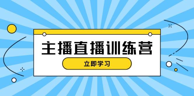 主播直播特训营：抖音直播间运营知识+开播准备+流量考核，轻松上手-云网创