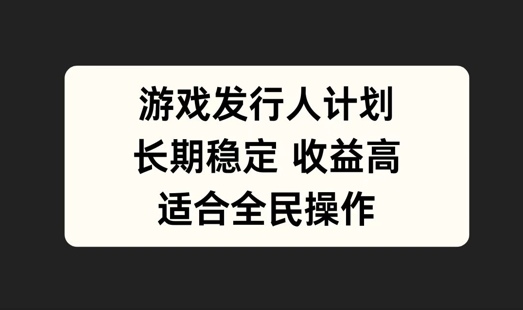 游戏发行人计划，长期稳定，适合全民操作【揭秘】-云网创