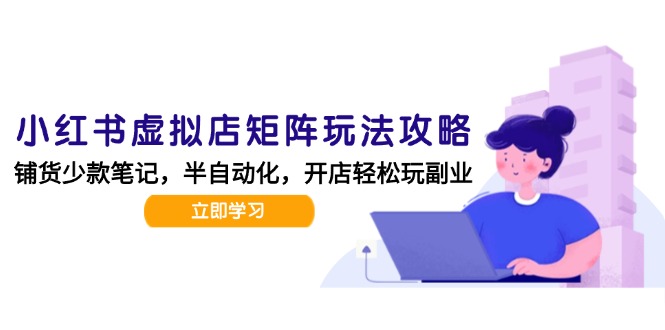 小红书虚拟店矩阵玩法-更新，AI批量制作笔记，半自动化运营日发20笔记攻略-云网创