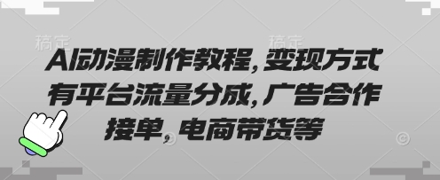 AI动漫制作教程，变现方式有平台流量分成，广告合作接单，电商带货等-云网创