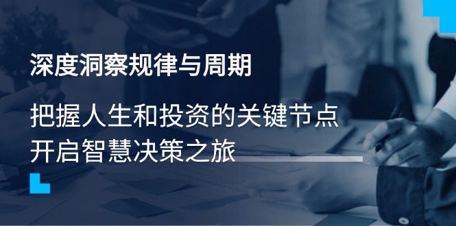 深度洞察规律与周期，把握人生和投资的关键节点，开启智慧决策之旅-云网创