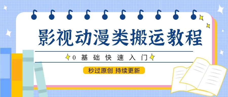 影视动漫类搬运教程，0基础快速入门，秒过原创 持续更新-云网创