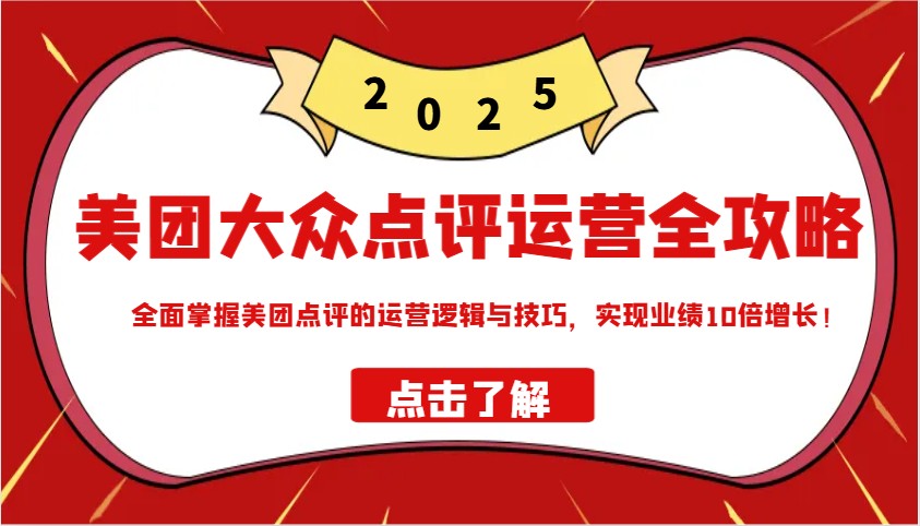 美团大众点评运营全攻略2025，全面掌握美团点评的运营逻辑与技巧，实现业绩10倍增长！-云网创